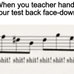 Shit Shit Shit | When you teacher hands your test back face-down: | image tagged in shit shit shit | made w/ Imgflip meme maker