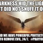 angel3 | DARKNESS HID THE LIGHT, BUT DID NOT SNUFF IT OUT. ...AND WE HAVE POWERFUL PROTECTORS WORKING TO REMOVE EVIL, 24/7.   #PRAYFOR AMERICA | image tagged in angel3 | made w/ Imgflip meme maker