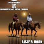 aisle B | WHERE DO TOY STORES KEEP THEIR SCHWARZENEGGER ACTION FIGURES? AISLE B, BACK. | image tagged in two cowboys,swarzneggar,aisle b,back | made w/ Imgflip meme maker