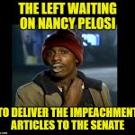 dave chappelle y'all got any more of crackhead | THE LEFT WAITING ON NANCY PELOSI; TO DELIVER THE IMPEACHMENT ARTICLES TO THE SENATE | image tagged in dave chappelle y'all got any more of crackhead | made w/ Imgflip meme maker