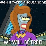 Transgender Bender | THOUGH IT TAKE A THOUSAND YEARS; WE WILL BE FREE! | image tagged in transgender bender | made w/ Imgflip meme maker