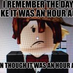 Mrtoot791 | I REMEMBER THE DAY LIKE IT WAS AN HOUR AGO; EVEN THOUGH IT WAS AN HOUR AGO | image tagged in mrtoot791 | made w/ Imgflip meme maker
