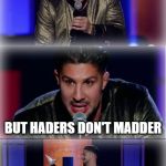 Brendan Schaub Stand Up Cawlmedy | I'M A TERRIBLE TAILCOAT RIDING CAWLMEDIAN, A DRAG ON MY PAULCAST, OUT OF TOUCH WITH REALITY, AND AN ARROGANT TURD; BUT HADERS DON'T MADDER; AMIRITE | image tagged in brendan schaub stand up cawlmedy | made w/ Imgflip meme maker