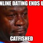 Crying jordan Meme | ONLINE DATING ENDS UP; CATFISHED | image tagged in crying jordan meme | made w/ Imgflip meme maker