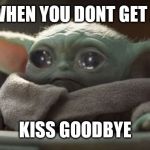 Sad baby yoda | WHEN YOU DONT GET A; KISS GOODBYE | image tagged in sad baby yoda | made w/ Imgflip meme maker