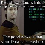 Data-Computer | The bad news, Captain, is that I haven't gone to the bathroom in a week. The good news is that your Data is backed up. | image tagged in data-computer | made w/ Imgflip meme maker