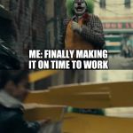 Joker sign hit | ME: FINALLY MAKING IT ON TIME TO WORK; LIFE: YEAH, NOT SO FAST BUD | image tagged in joker sign hit | made w/ Imgflip meme maker