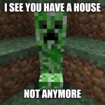 creeper aww man | I SEE YOU HAVE A HOUSE; NOT ANYMORE | image tagged in creeper aww man | made w/ Imgflip meme maker