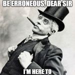 Smug gentleman | YOUR DEDUCTION WOULD BE ERRONEOUS, DEAR SIR; I'M HERE TO LAMPOON AT YOUR CIRCULAR | image tagged in smug gentleman | made w/ Imgflip meme maker