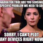 Counselor Troi is not amused | NARRATOR TROI, ARE YOU SENSING THE SPECIFIC PROBLEM WE NEED TO SOLVE? SORRY, I CAN'T PLOT ANY DEVICES RIGHT NOW | image tagged in counselor troi is not amused | made w/ Imgflip meme maker