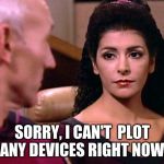 Counselor Troi is not amused | SORRY, I CAN'T  PLOT ANY DEVICES RIGHT NOW | image tagged in counselor troi is not amused | made w/ Imgflip meme maker
