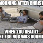 Egg Nog Roofied | THE MORNING AFTER CHRISTMAS; WHEN YOU REALIZE THE EGG NOG WAS ROOFIED; #BENDHIPSTER | image tagged in hangover,roofie,eggnog,christmas | made w/ Imgflip meme maker