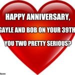 Heart | HAPPY ANNIVERSARY, GAYLE AND BOB ON YOUR 39TH. YOU TWO PRETTY SERIOUS? | image tagged in heart | made w/ Imgflip meme maker