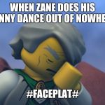 Lego Ninjago Sensei Garmadon facepalm | WHEN ZANE DOES HIS FUNNY DANCE OUT OF NOWHERE; #FACEPLAT# | image tagged in lego ninjago sensei garmadon facepalm | made w/ Imgflip meme maker