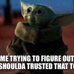 Baby yoda | ME TRYING TO FIGURE OUT IF I SHOULDA TRUSTED THAT TOOT. | image tagged in baby yoda | made w/ Imgflip meme maker
