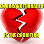 Unconditional Love | WHEN UNCONDITIONAL LOVE; IS THE CONDITION | image tagged in unconditional love,broken heart,love,unrealistic expectations | made w/ Imgflip meme maker