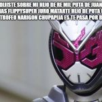 Kamen Rider Zi-O | QUE DIJISTE SOBRE MI HIJO DE RE MIL PUTA DE JUAN DON NADIE ALIAS FLIPPYSUPER JURO MATARTE HIJO DE PUTA USARE TU CABEZA COMO TROFEO NARIGON CHUPAPIJA ES TE PASA POR BURLARTE DE MI | image tagged in kamen rider zi-o | made w/ Imgflip meme maker