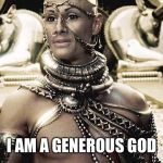 I am a Generous God | I AM A GENEROUS GOD | image tagged in i am a generous god | made w/ Imgflip meme maker
