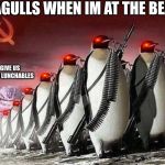 Penguin revoulution | SEAGULLS WHEN IM AT THE BEACH; GIVE US YOUR LUNCHABLES | image tagged in penguin revoulution | made w/ Imgflip meme maker