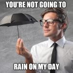 rain on my day | YOU'RE NOT GOING TO; RAIN ON MY DAY | image tagged in tiny umbrella | made w/ Imgflip meme maker