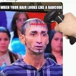 hairday | WHEN YOUR HAIR LOOKS LIKE A BARCODE | image tagged in hairday | made w/ Imgflip meme maker