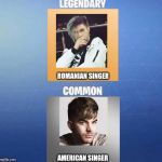 Common vs legendary | ROMANIAN SINGER; AMERICAN SINGER | image tagged in common vs legendary | made w/ Imgflip meme maker