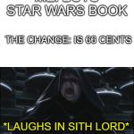 Darth sidious | ME: BUYS STAR WARS BOOK; THE CHANGE: IS 66 CENTS; *LAUGHS IN SITH LORD* | image tagged in darth sidious | made w/ Imgflip meme maker