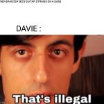 Thats Illegal Davie504 | WHEN DAVIE504 SEES GUITAR STRINGS ON A BASS; DAVIE : | image tagged in music,funny,memes,lol | made w/ Imgflip meme maker