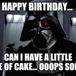 Don't choke on it | HAPPY BIRTHDAY... CAN I HAVE A LITTLE PIECE OF CAKE... OOOPS SORRY... | image tagged in darth vader,star wars,george lucas,disney,disney killed star wars | made w/ Imgflip meme maker