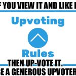 Upvoting Rules | IF YOU VIEW IT AND LIKE IT; THEN UP-VOTE IT.  
BE A GENEROUS UPVOTER | image tagged in upvoting rules | made w/ Imgflip meme maker