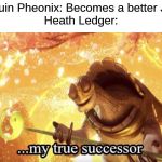 My true successor | Joaquin Pheonix: Becomes a better Joker
Heath Ledger: | image tagged in my true successor | made w/ Imgflip meme maker