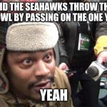 Yeah Marshawn Lynch | DID THE SEAHAWKS THROW THE SUPERBOWL BY PASSING ON THE ONE YARD LINE; YEAH | image tagged in yeah marshawn lynch | made w/ Imgflip meme maker