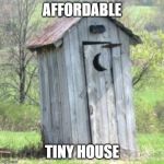 Outhouse | AFFORDABLE; TINY HOUSE | image tagged in outhouse | made w/ Imgflip meme maker