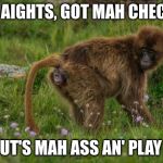 the check. | AI, AIGHTS, GOT MAH CHECK, GIT OUT'S MAH ASS AN' PLAY MFR! | image tagged in the check | made w/ Imgflip meme maker