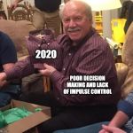 Same shirt | 2020; POOR DECISION MAKING AND LACK OF IMPULSE CONTROL | image tagged in same shirt,2020,new year,christmas gifts | made w/ Imgflip meme maker