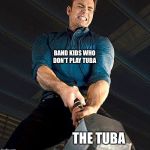 Cap struggles with Thor's hammer | BAND KIDS WHO DON’T PLAY TUBA; THE TUBA | image tagged in cap struggles with thor's hammer | made w/ Imgflip meme maker