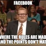 Whose Line Is It Anyway | FACEBOOK; WHERE THE RULES ARE MADE UP AND THE POINTS DON'T MATTER | image tagged in whose line is it anyway | made w/ Imgflip meme maker