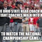 Ohio State Coaches Walk Into a Bar | THE OHIO STATE HEAD COACH AND ASSISTANT COACHES WALK INTO A BAR.... TO WATCH THE NATIONAL CHAMPIONSHIP GAME. | image tagged in ohio state coaching staff,ohio state,college football,championship | made w/ Imgflip meme maker