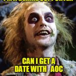 Beetlejuice 2020 | I'M A BERNIE SUPPORTER; CAN I GET A DATE WITH   AOC | image tagged in beetlejuice 2020 | made w/ Imgflip meme maker