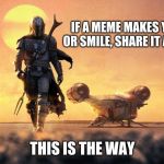 This is the way | IF A MEME MAKES YOU LAUGH OR SMILE, SHARE IT AND UPVOTE; THIS IS THE WAY | image tagged in mandalorian,this is the way,yes i watch the show,smile more,upvote more,comment more | made w/ Imgflip meme maker
