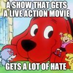 how I react to live action for my childhood | A SHOW THAT GETS A LIVE ACTION MOVIE; GETS A LOT OF HATE | image tagged in clifford,lockout57 | made w/ Imgflip meme maker