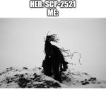 Scp 2521 | HER: COME OVER

ME: CAN'T, I'M IN CONTAINMENT

HER: SCP-2521

ME: | image tagged in scp 2521 | made w/ Imgflip meme maker