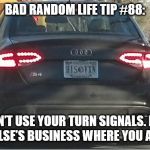 Turn Signals | BAD RANDOM LIFE TIP #88:; DON’T USE YOUR TURN SIGNALS. IT’S NOBODY ELSE’S BUSINESS WHERE YOU ARE GOING. | image tagged in turn signals | made w/ Imgflip meme maker