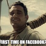first time | FIRST TIME ON FACEBOOK? | image tagged in first time | made w/ Imgflip meme maker