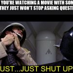 Star wars vader choke | WHEN YOU'RE WATCHING A MOVIE WITH SOMEONE, AND THEY JUST WON'T STOP ASKING QUESTIONS. "JUST...JUST SHUT UP!!" | image tagged in star wars vader choke | made w/ Imgflip meme maker