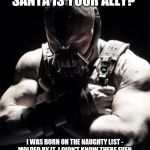 Bane | YOU THINK SANTA IS YOUR ALLY? I WAS BORN ON THE NAUGHTY LIST - MOLDED BY IT. I DIDN'T KNOW THERE EVEN WAS A NICE LIST UNTIL I WAS ALREADY A MAN, BY THEN IT WAS NOTHING TO ME BUT BLINDING! | image tagged in bane | made w/ Imgflip meme maker