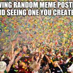 Hurray | VIEWING RANDOM MEME POSTINGS AND SEEING ONE YOU CREATED | image tagged in hurray | made w/ Imgflip meme maker