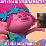 Princess Poppy | BABY YODA IS OUR REAL MASTER! ALL HAIL BABY YODA!👑👑 | image tagged in princess poppy | made w/ Imgflip meme maker