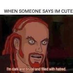Im Dark & Brutal & Filled With Hatred. | WHEN SOMEONE SAYS IM CUTE | image tagged in im dark  brutal  filled with hatred,dethklok,funny,memes,dark humor | made w/ Imgflip meme maker