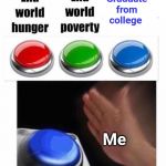 Graduate from college | Graduate from college; Me | image tagged in 3 button decision,meme,memes,college,goal,goals | made w/ Imgflip meme maker